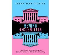 Beyond Recognition : Transgender Antidiscrimination Law, Rhetoric, and Ethical Responsibility