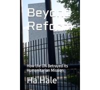 Beyond Reform: How the UN Betrayed Its Humanitarian Mission (THE CORRUPTION CHRONICLES SERIES Corrupt institutions)