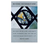Beyond Reformation?: An Essay on William Langland’s Piers Plowman and the End of Constantinian Christianity