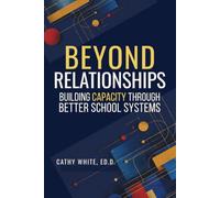 Beyond Relationships: Building Capacity Through Better School Systems (The Sustainable Educator Series)