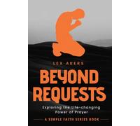 Beyond Requests: Exploring the Life Changing Power of Prayer (Simple Faith Series: Bite-sized Teaching for Lifelong Discipleship)