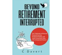 Beyond Retirement Interrupted: The 3 Pathways to Renewal Financial Security, Emotional Healing, and Joyful Connections After Life's Unexpected Detours
