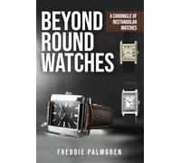 Beyond Round Watches | The History, Evolution, and Craftsmanship Behind the World’s Most Iconic Rectangular Timepieces and the Birth of the ... Enriched by the Watch Industry’s Finest.