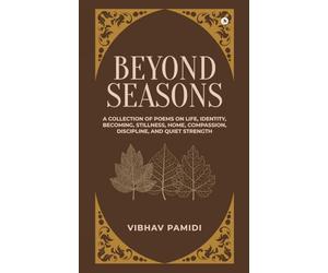 Beyond Seasons: A Collection of Poems on Life, Identity, Becoming, Stillness, Home, Compassion, Discipline, and Quiet Strength