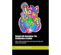 Beyond Self-Awareness: The Architecture of Action: Why understanding does not move the body and what to do instead