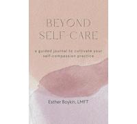 Beyond Self-Care: a guided journal to cultivate your self-compassion practice