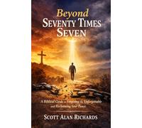 Beyond Seventy Times Seven: A Biblical Guide to Forgiving the Unforgivable and Reclaiming Your Peace