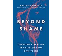 Beyond Shame: Creating a Healthy Sex Life on Your Own Terms
