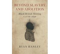Beyond Slavery and Abolition: Black British Writing, c.1770-1830