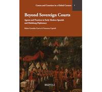 Beyond Sovereign Courts: Agents and Practices in Early Modern Spanish and Habsburg Diplomacy: 3 (Courts and Courtiers in a Global Context)
