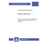 Beyond Structure : Power and Limitations of Mathematical Thought in Common Sense, Science and Philosophy