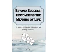 Beyond Success: Discovering the Meaning of Life: A Journey to Purpose, Happiness, and Lasting Fulfilment
