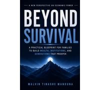 BEYOND SURVIVAL: A PRACTICAL BLUEPRINT FOR FAMILIES TO BUILD WEALTH, INSTITUTIONS, AND GENERATIONS THAT PROSPER