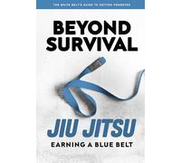 Beyond Survival: The White Belt's Guide to Earning a Blue Belt: A Brazilian Jiu Jitsu Training Manual for BJJ White Belts