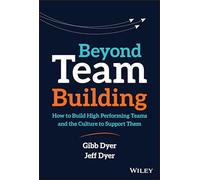 Beyond Team Building: How to Build High Performing Teams and the Culture to Support Them