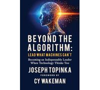 Beyond the Algorithm: Lead What Machines Can't: Becoming an Indispensable Leader When Technology Thinks Too (0)