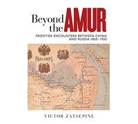 Beyond the Amur: Frontier Encounters between China and Russia, 1850-1930 (Contemporary Chinese Studies)