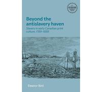 Beyond the antislavery haven: Slavery in early Canadian print culture, 1789-1889 (Interventions: Rethinking the Nineteenth Century)