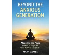 BEYOND THE ANXIOUS GENERATION: Mastering the Pause and How to Stay Calm When the World Feels Chaotic