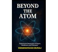 BEYOND THE ATOM: Exploring the Intersections of Physics, Metaphysics, and Philosophy (EMOTIONS IN TRANQUILITY)