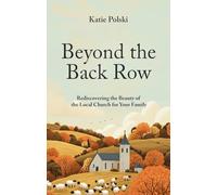 Beyond the Back Row : Rediscovering the Beauty of the Local Church for Your Family