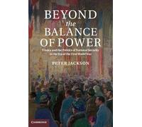 Beyond the Balance of Power: France and the Politics of National Security in the Era of the First World War
