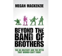 Beyond the Band of Brothers: The US Military and the Myth that Women Can't Fight
