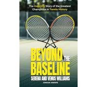 Beyond the Baseline: Serena and Venus Williams: The Inspiring Story of the Greatest Champions in Tennis History