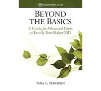 Beyond the Basics: A Guide for Advanced Users of Family Tree Maker 2011