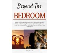Beyond the Bedroom: Holistic Guide to Reversing Erectile Dysfunction by Boosting Libido, and Enhancing Performance Naturally Using Proven Herbal Remedies, Nutrition, for Sexual Wellness Without Pills