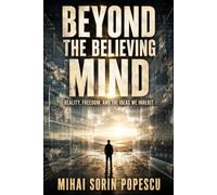 BEYOND THE BELIEVING MIND: Reality, Freedom, and the Ideas We Inherit