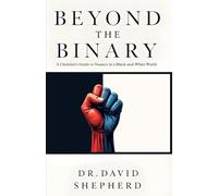 Beyond the Binary: A Christian's Guide to Nuance in a Black-and-White World