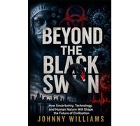 Beyond The Black Swan: How Uncertainty, Technology, and Human Nature Will Shape the Future of Humanity