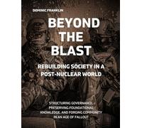 Beyond the Blast: Rebuilding Society in a Post-Nuclear World: Structuring Governance, Preserving Foundational Knowledge, and Forging Community in an ... (Conflict & Cataclysm: An Analytical History)