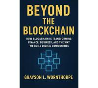 Beyond the Blockchain: How Blockchain is Transforming Finance, Business, and the Way We Build Digital Communities