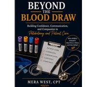 Beyond The Blood Draw: A Real-World Guide to Building Confidence, Communication, and Compassion in Phlebotomy