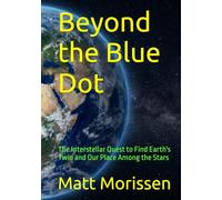 Beyond the Blue Dot: The Interstellar Quest to Find Earth's Twin and Our Place Among the Stars