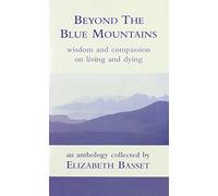 Beyond the Blue Mountains: Wisdom and Compassion on Living and Dying - An Anthology Collected by Elizabeth Bassett