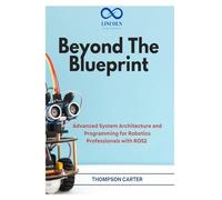 Beyond the Blueprint: Advanced System Architecture and Programming for Robotics Professionals with ROS2: 12 (R0S2)
