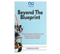 Beyond the Blueprint: Advanced System Architecture and Programming for Robotics Professionals with ROS2 (R0S2)