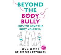 Beyond the Body Bully: How to love the body you're in with this practical expert guide from the bestselling author of LIVING WITH IT, for readers of Lyndi Cohen, Taryn Brumfitt and Laura Thomas