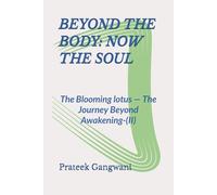 BEYOND THE BODY: NOW THE SOUL: The Blooming lotus - The Journey Beyond Awakening-(II)