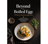 Beyond the Boiled Egg: 50 Ways to Maximize Egg Protein: A Complete Cookbook for Cooking, Fueling, and Thriving with the World's Most Versatile Protein