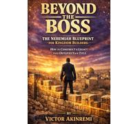 Beyond the Boss: The Nehemiah Blueprint for Kingdom Builders: How to Construct a Legacy That Outlives Your Title.
