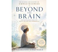 Beyond the Brain: The Science and Mystery of Consciousness