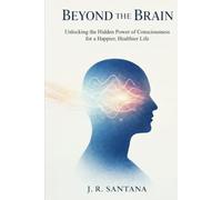 BEYOND THE BRAIN: Unlocking the Hidden Power of Consciousness for a Happier, Healthier Life
