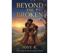 Beyond The Broken: The Courage To Heal, The Strength To Blossom