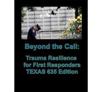 Beyond the Call- Trauma Resilience for First Responders TEXAS 635 Edition