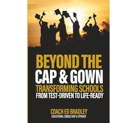Beyond The Cap and Gown: Transforming Schools from Test-Driven to Life-Ready