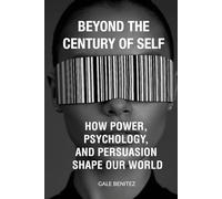 Beyond the Century of Self: How Power, Psychology, and Persuasion Shape Our World